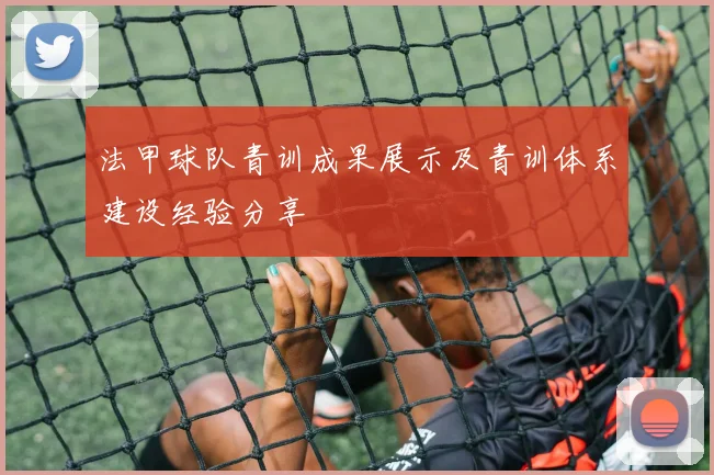 法甲球队青训成果展示及青训体系建设经验分享
