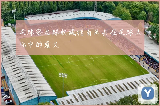 足球签名球收藏指南及其在足球文化中的意义