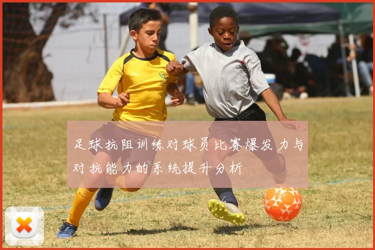 足球抗阻训练对球员比赛爆发力与对抗能力的系统提升分析