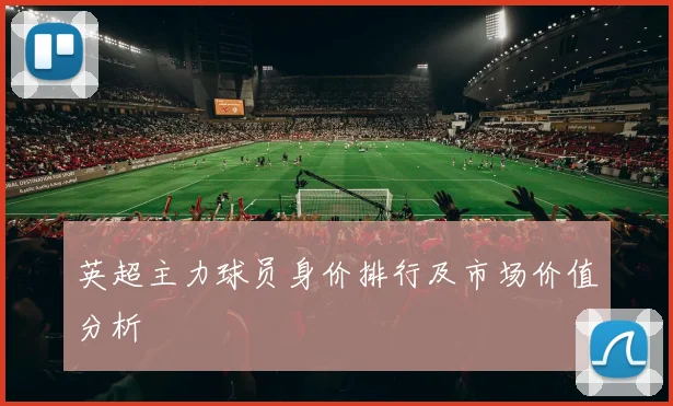 英超主力球员身价排行及市场价值分析