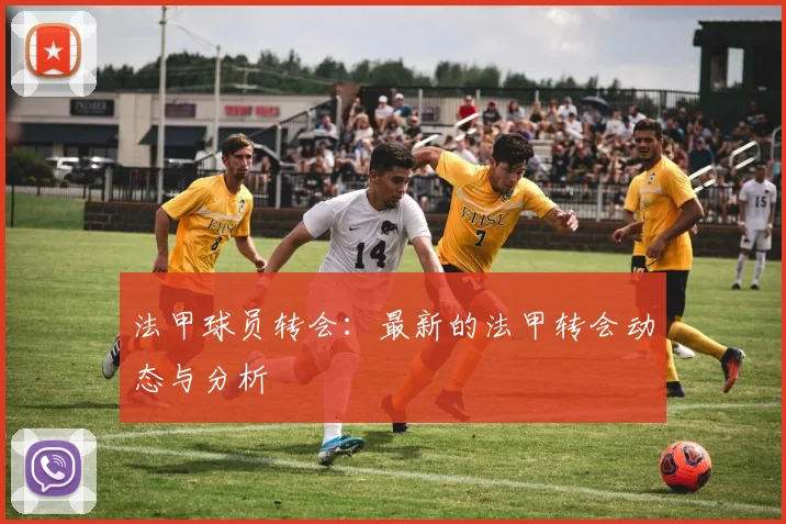 法甲球员转会：最新的法甲转会动态与分析