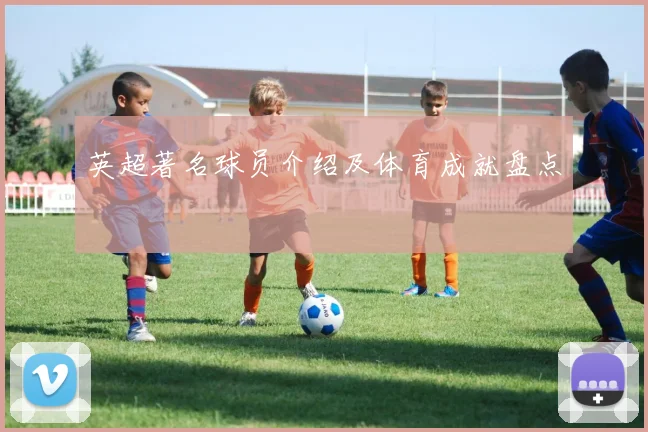 英超著名球员介绍及体育成就盘点