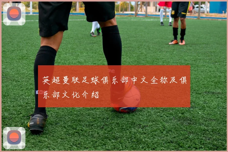 英超曼联足球俱乐部中文全称及俱乐部文化介绍